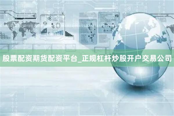 股票配资期货配资平台_正规杠杆炒股开户交易公司