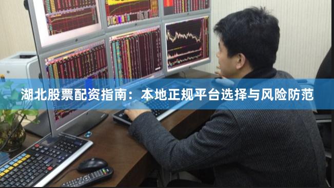 湖北股票配资指南:本地正规平台选择与风险防范