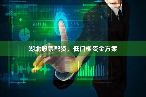 湖北股票配资，低门槛资金方案