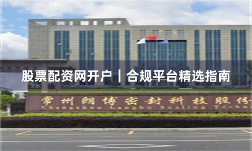 股票配资网开户｜合规平台精选指南
