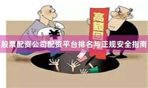 股票配资公司配资平台排名与正规安全指南