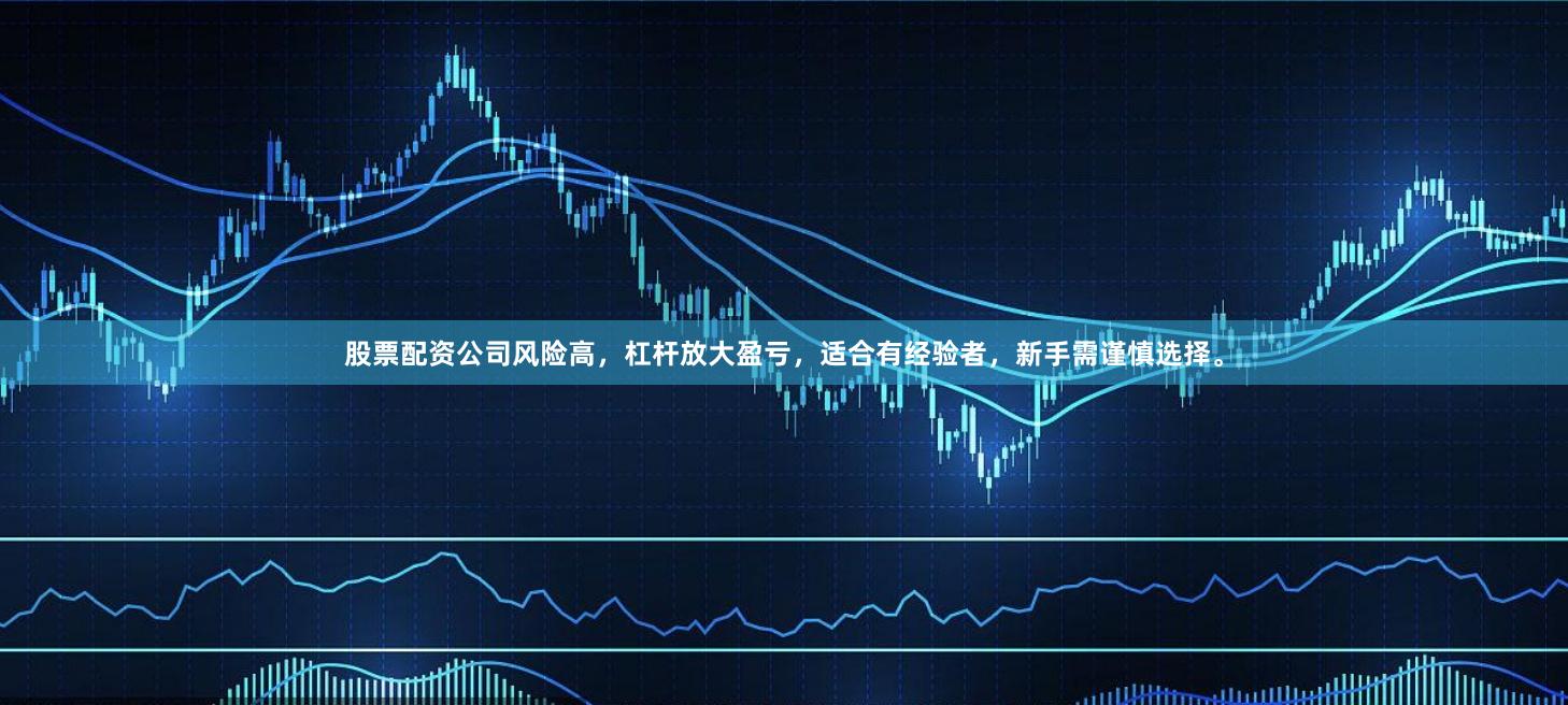 股票配资公司风险高，杠杆放大盈亏，适合有经验者，新手需谨慎选择。