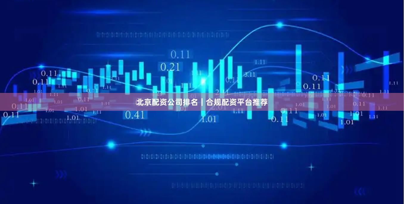 北京配资公司排名｜合规配资平台推荐
