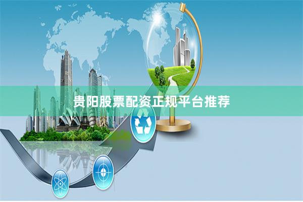 贵阳股票配资正规平台推荐