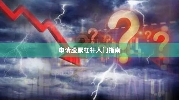 申请股票杠杆入门指南