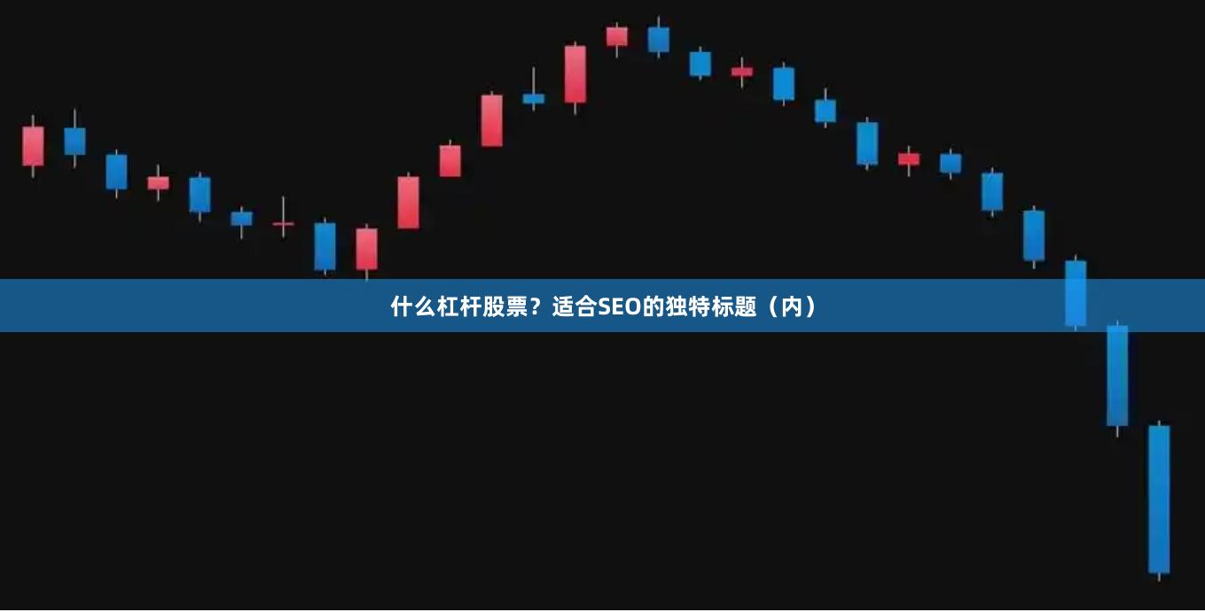 什么杠杆股票？适合SEO的独特标题（内）