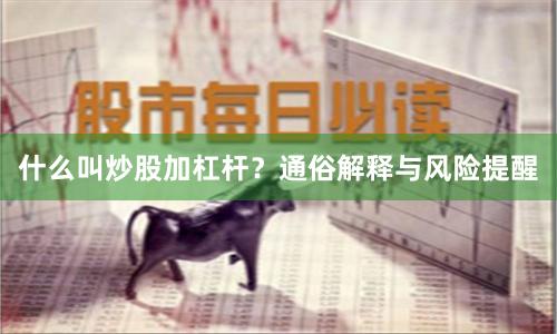 什么叫炒股加杠杆？通俗解释与风险提醒