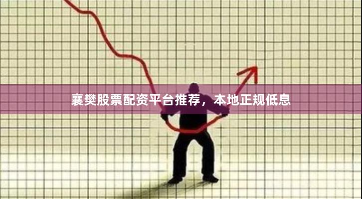 襄樊股票配资平台推荐，本地正规低息