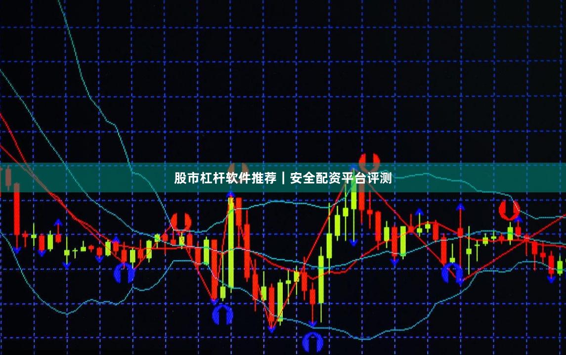 股市杠杆软件推荐|安全配资平台评测