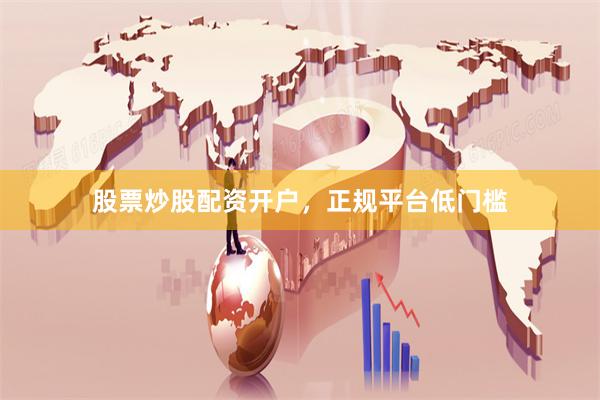 股票炒股配资开户，正规平台低门槛