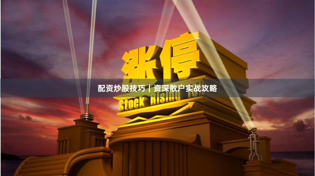 配资炒股技巧｜资深散户实战攻略