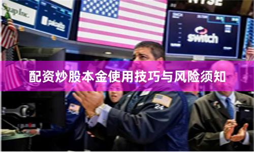 配资炒股本金使用技巧与风险须知