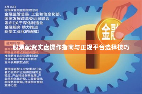 股票配资实盘操作指南与正规平台选择技巧