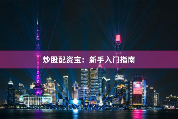 炒股配资宝:新手入门指南