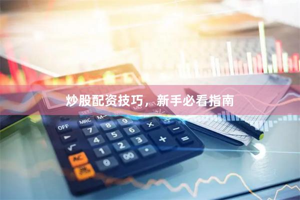 炒股配资技巧，新手必看指南