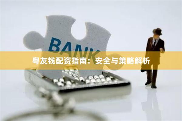 粤友钱配资指南：安全与策略解析