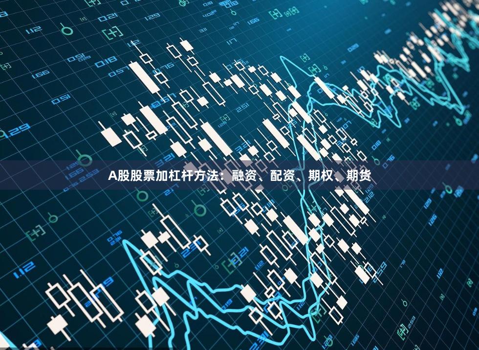 A股股票加杠杆方法：融资、配资、期权、期货