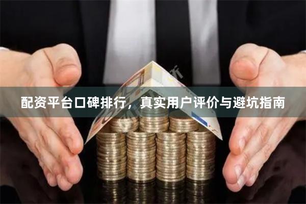 配资平台口碑排行，真实用户评价与避坑指南