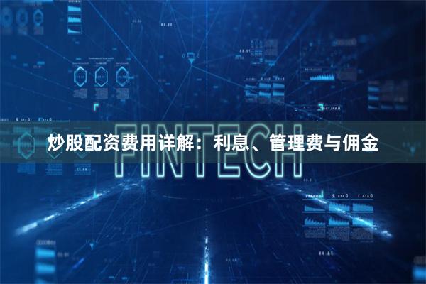 炒股配资费用详解：利息、管理费与佣金