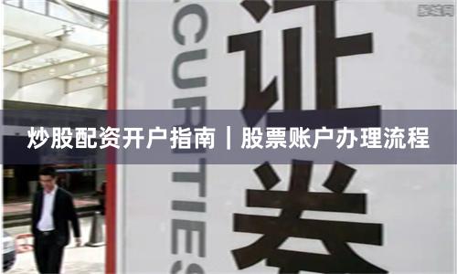 炒股配资开户指南｜股票账户办理流程