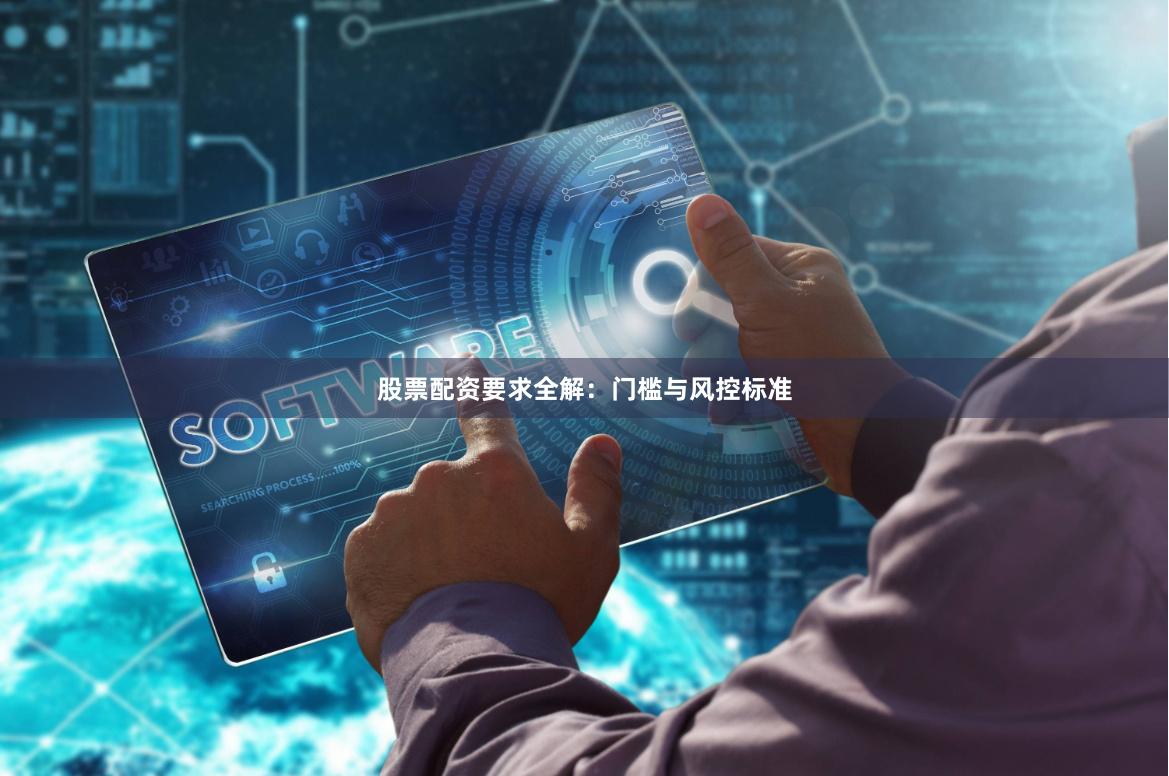 股票配资要求全解：门槛与风控标准