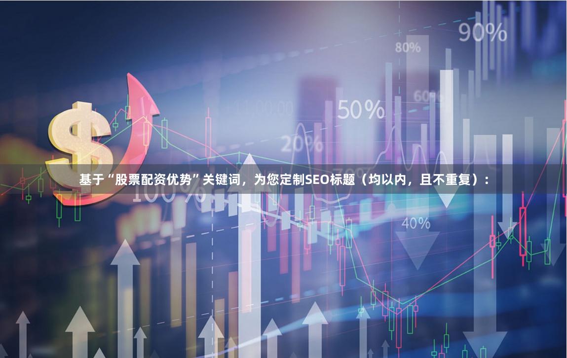 基于“股票配资优势”关键词，为您定制SEO标题（均以内，且不重复）：