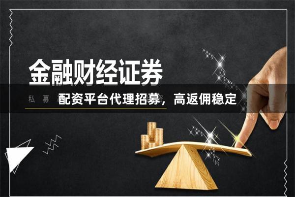 配资平台代理招募，高返佣稳定