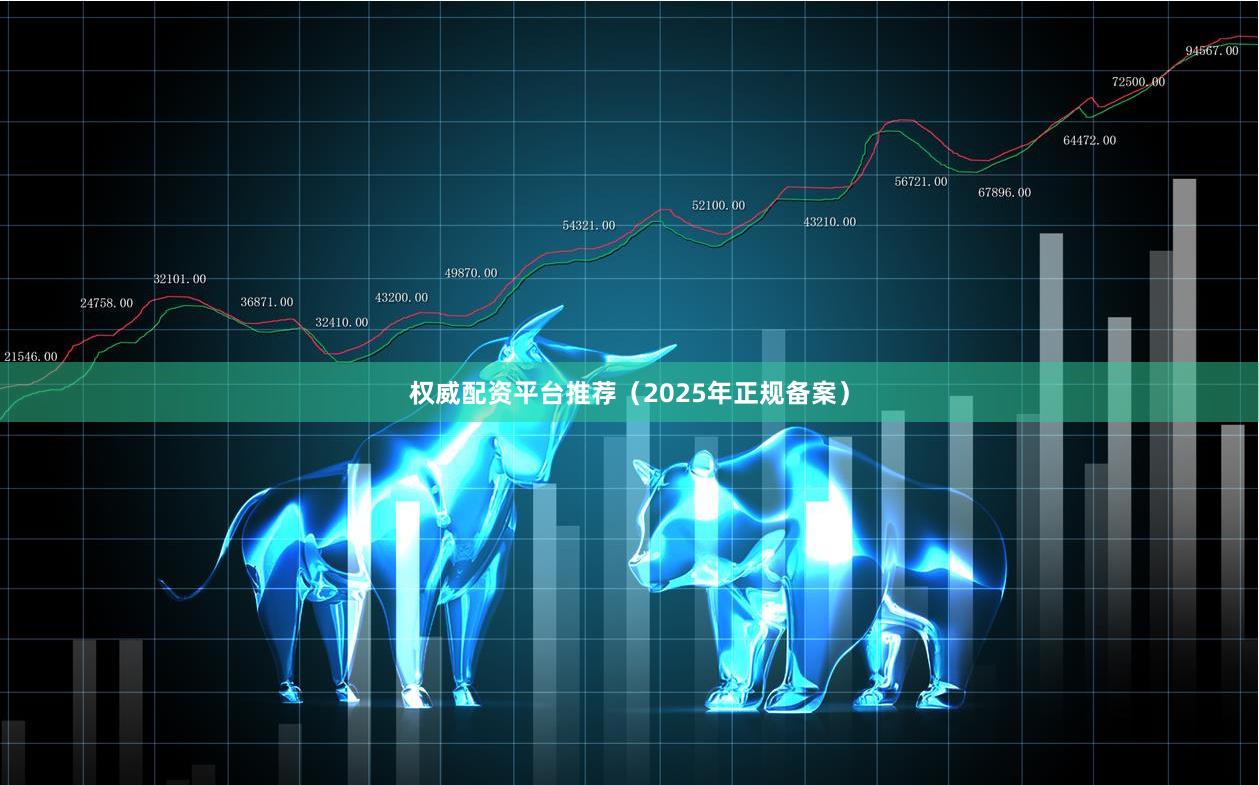 权威配资平台推荐（2025年正规备案）